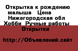 Открытка к рождению малыша › Цена ­ 250 - Нижегородская обл. Хобби. Ручные работы » Открытки   